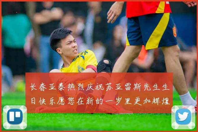 长春亚泰热烈庆祝苏亚雷斯先生生日快乐愿您在新的一岁里更加辉煌