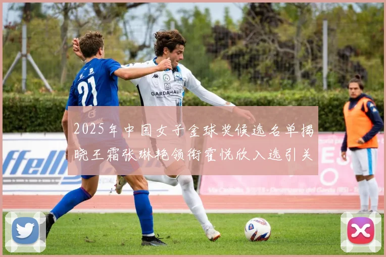 2025年中国女子金球奖候选名单揭晓王霜张琳艳领衔霍悦欣入选引关注