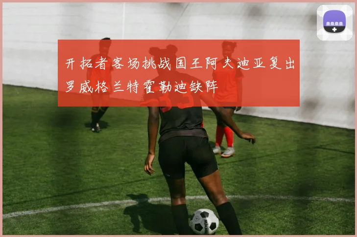开拓者客场挑战国王阿夫迪亚复出罗威格兰特霍勒迪缺阵