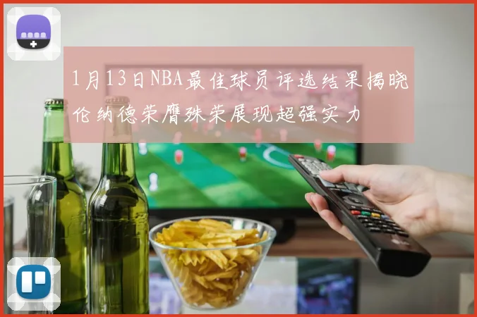 1月13日NBA最佳球员评选结果揭晓伦纳德荣膺殊荣展现超强实力