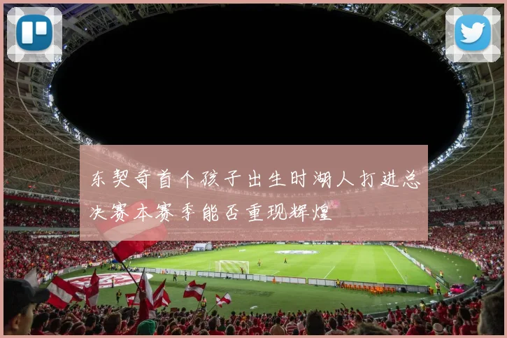 东契奇首个孩子出生时湖人打进总决赛本赛季能否重现辉煌
