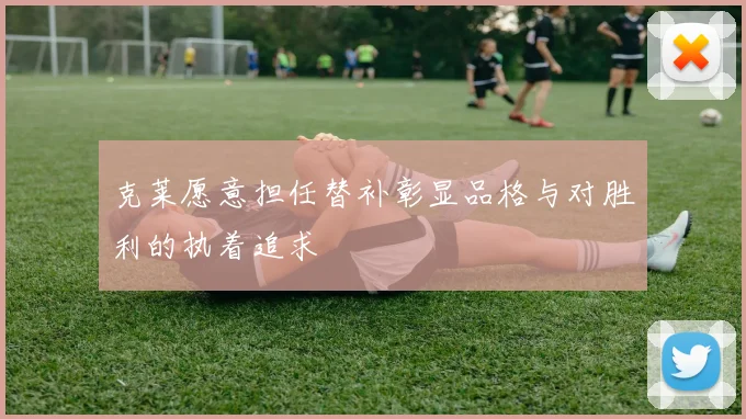 克莱愿意担任替补彰显品格与对胜利的执着追求