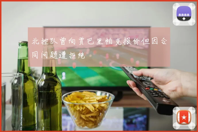 北控队曾向贾巴里帕克报价但因合同问题遭拒绝