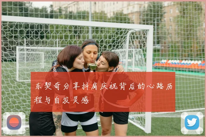 东契奇分享抖肩庆祝背后的心路历程与自发灵感