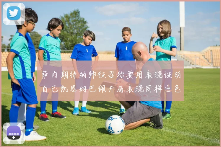 萨内期待纳帅征召称要用表现证明自己凯恩姆巴佩开局表现同样出色