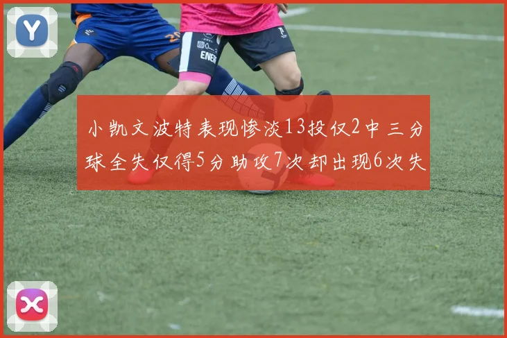 小凯文波特表现惨淡13投仅2中三分球全失仅得5分助攻7次却出现6次失误