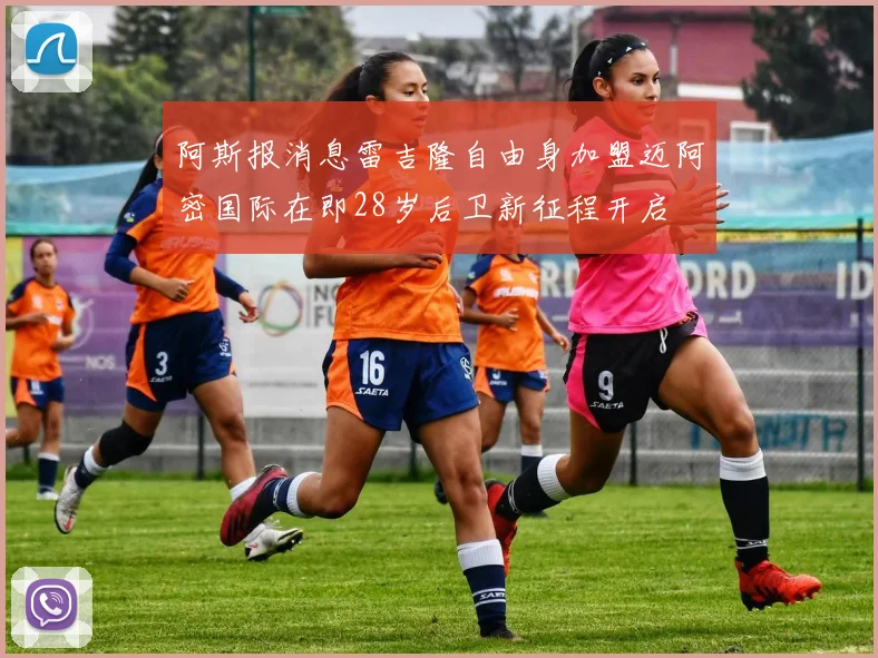 阿斯报消息雷吉隆自由身加盟迈阿密国际在即28岁后卫新征程开启