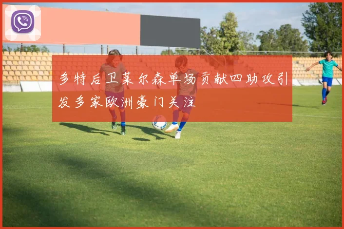 多特后卫莱尔森单场贡献四助攻引发多家欧洲豪门关注