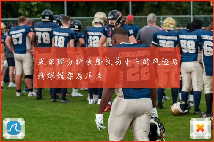 皮尔斯分析快船交易小卡的风险与新球馆票房压力