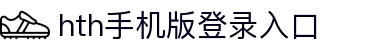 hth体育APP官方入口-安全可靠的移动端平台